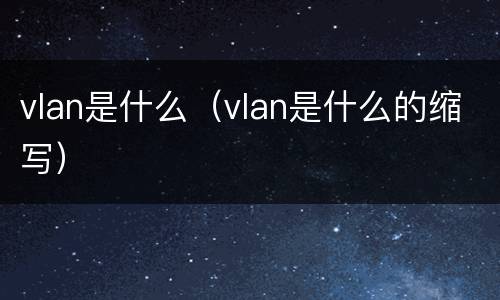 vlan是什么（vlan是什么的缩写）
