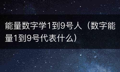 能量数字学1到9号人（数字能量1到9号代表什么）