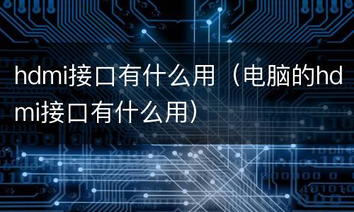 hdmi接口有什么用（电脑的hdmi接口有什么用）