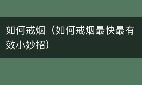 如何戒烟（如何戒烟最快最有效小妙招）