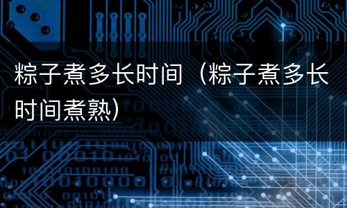 粽子煮多长时间（粽子煮多长时间煮熟）