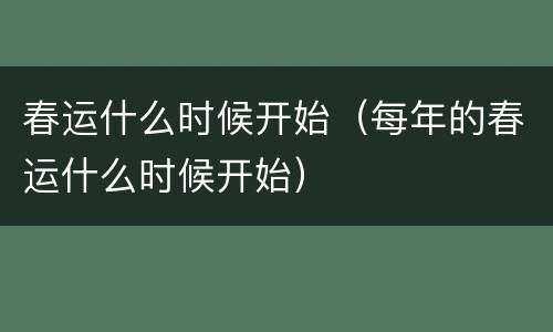春运什么时候开始（每年的春运什么时候开始）