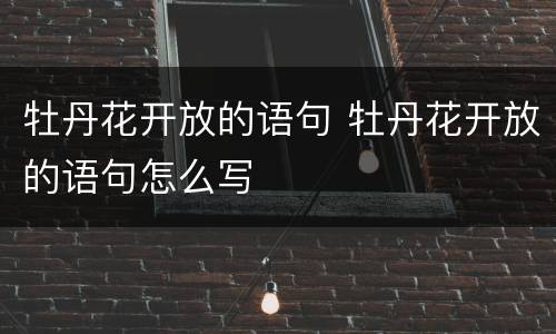 牡丹花开放的语句 牡丹花开放的语句怎么写