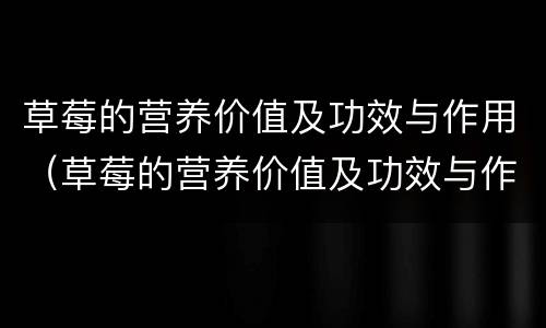 草莓的营养价值及功效与作用（草莓的营养价值及功效与作用图片）