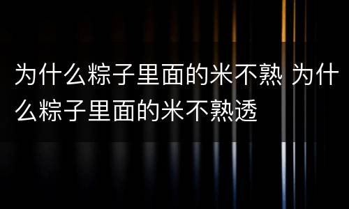 为什么粽子里面的米不熟 为什么粽子里面的米不熟透