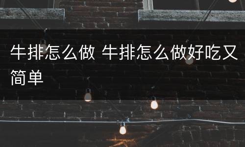 牛排怎么做 牛排怎么做好吃又简单