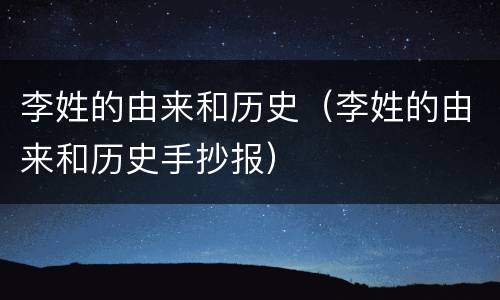 李姓的由来和历史（李姓的由来和历史手抄报）