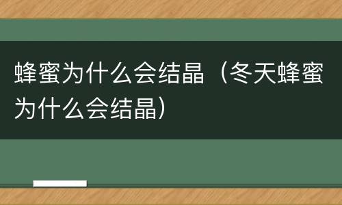 蜂蜜为什么会结晶（冬天蜂蜜为什么会结晶）