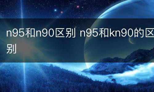 n95和n90区别 n95和kn90的区别