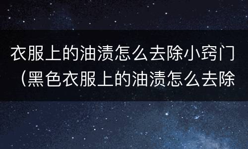 衣服上的油渍怎么去除小窍门（黑色衣服上的油渍怎么去除小窍门）