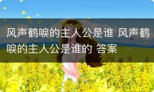 风声鹤唳的主人公是谁 风声鹤唳的主人公是谁的 答案