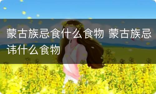 蒙古族忌食什么食物 蒙古族忌讳什么食物
