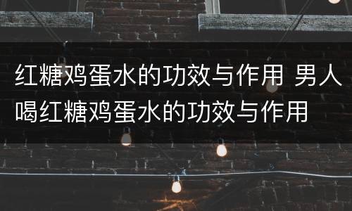 红糖鸡蛋水的功效与作用 男人喝红糖鸡蛋水的功效与作用