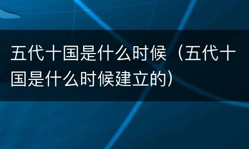 五代十国是什么时候（五代十国是什么时候建立的）
