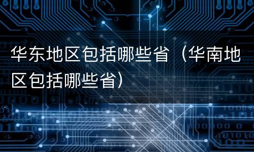 华东地区包括哪些省（华南地区包括哪些省）