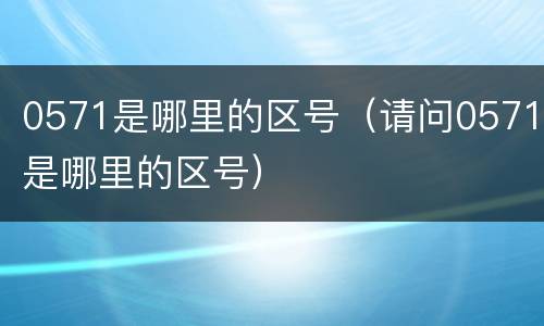 0571是哪里的区号（请问0571是哪里的区号）