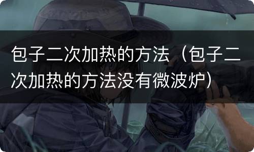 包子二次加热的方法（包子二次加热的方法没有微波炉）