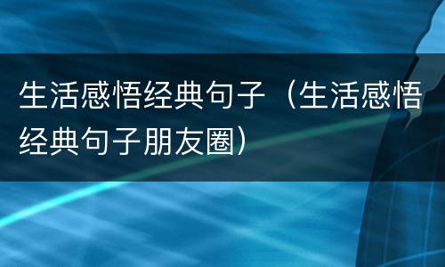 生活感悟经典句子（生活感悟经典句子朋友圈）