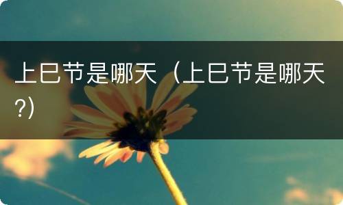 上巳节是哪天（上巳节是哪天?）
