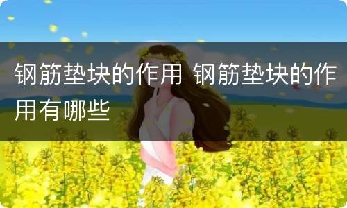 钢筋垫块的作用 钢筋垫块的作用有哪些