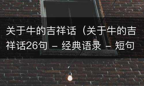 关于牛的吉祥话（关于牛的吉祥话26句 - 经典语录 - 短句屋）