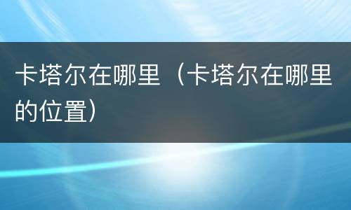 卡塔尔在哪里（卡塔尔在哪里的位置）