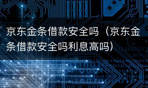 京东金条借款安全吗（京东金条借款安全吗利息高吗）