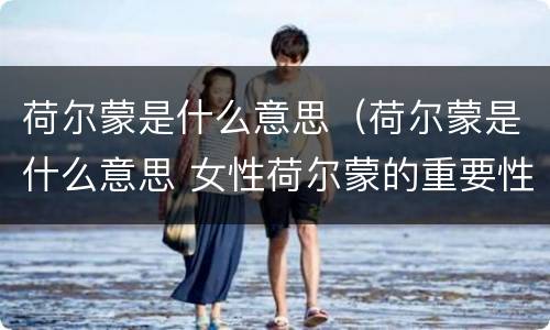 荷尔蒙是什么意思（荷尔蒙是什么意思 女性荷尔蒙的重要性）