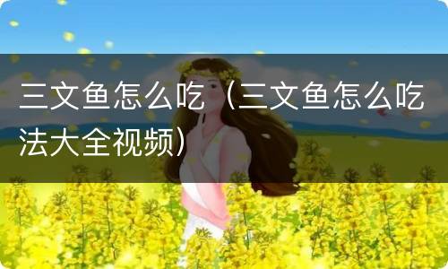 三文鱼怎么吃（三文鱼怎么吃法大全视频）