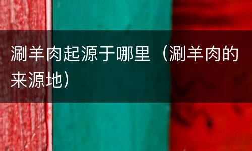 涮羊肉起源于哪里（涮羊肉的来源地）