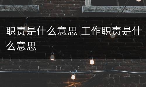 职责是什么意思 工作职责是什么意思