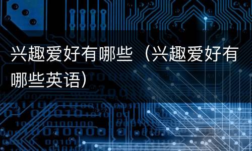 兴趣爱好有哪些（兴趣爱好有哪些英语）