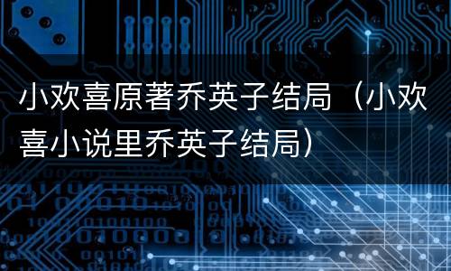 小欢喜原著乔英子结局（小欢喜小说里乔英子结局）