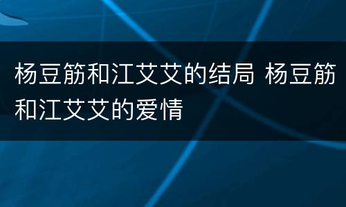 杨豆筋和江艾艾的结局 杨豆筋和江艾艾的爱情
