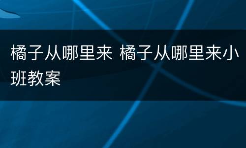 橘子从哪里来 橘子从哪里来小班教案