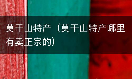 莫干山特产（莫干山特产哪里有卖正宗的）