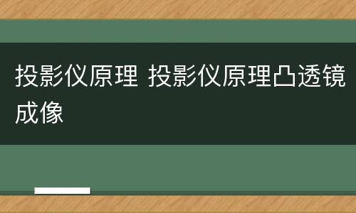 投影仪原理 投影仪原理凸透镜成像