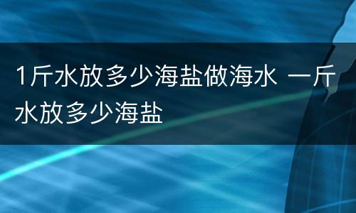 1斤水放多少海盐做海水 一斤水放多少海盐