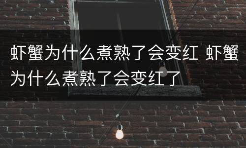 虾蟹为什么煮熟了会变红 虾蟹为什么煮熟了会变红了