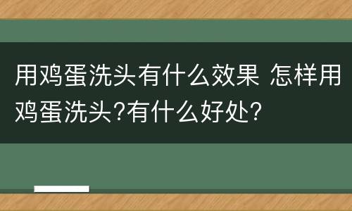 用鸡蛋洗头有什么效果 怎样用鸡蛋洗头?有什么好处?