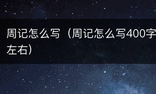 周记怎么写（周记怎么写400字左右）