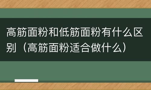 高筋面粉和低筋面粉有什么区别（高筋面粉适合做什么）