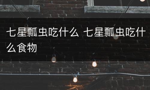 七星瓢虫吃什么 七星瓢虫吃什么食物