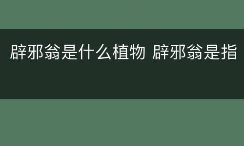 辟邪翁是什么植物 辟邪翁是指