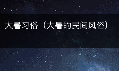 大暑习俗（大暑的民间风俗）