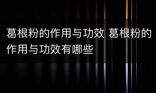 葛根粉的作用与功效 葛根粉的作用与功效有哪些