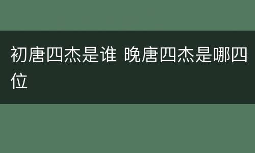 初唐四杰是谁 晚唐四杰是哪四位