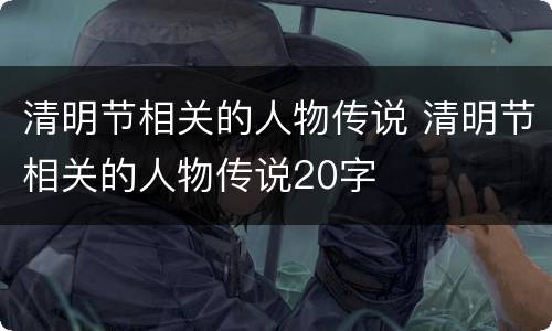 清明节相关的人物传说 清明节相关的人物传说20字