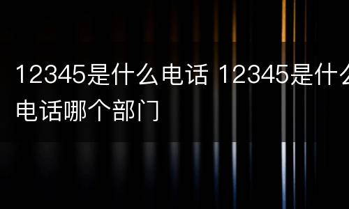 12345是什么电话 12345是什么电话哪个部门
