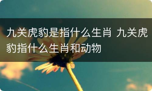 九关虎豹是指什么生肖 九关虎豹指什么生肖和动物